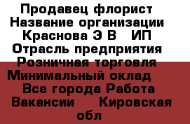 Продавец-флорист › Название организации ­ Краснова Э.В., ИП › Отрасль предприятия ­ Розничная торговля › Минимальный оклад ­ 1 - Все города Работа » Вакансии   . Кировская обл.